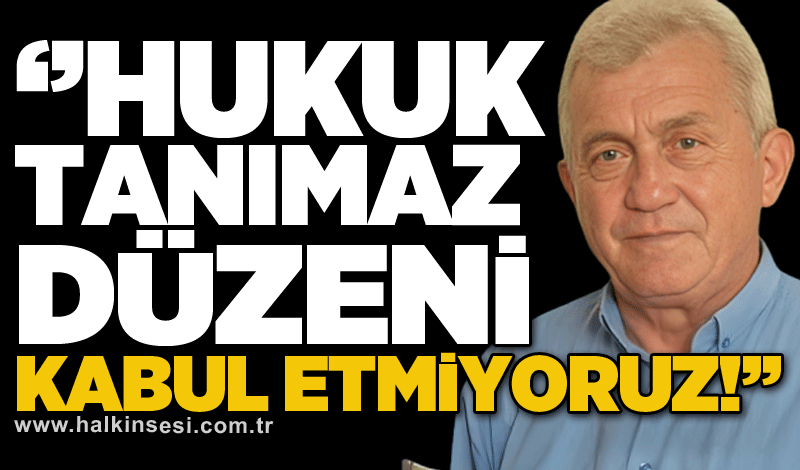 Erdoğan Kaymakçı: Hukuk tanımaz düzeni kabul etmiyoruz!