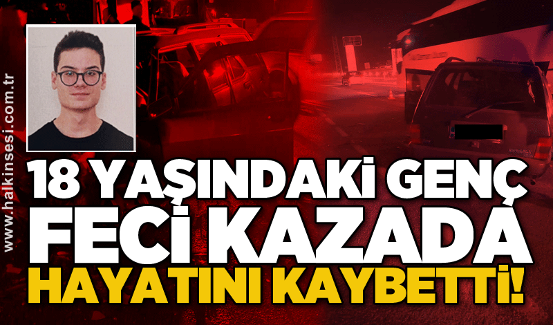 18 yaşındaki genç feci kazada hayatını kaybetti!