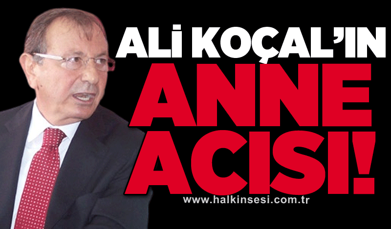 Ali Koçal’ın anne acısı!