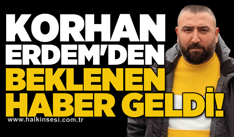 Korhan Erdem'den beklenen haber geldi!