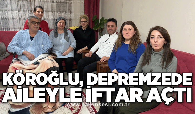 Köroğlu, depremzede aileyle iftar açtı