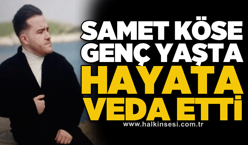 Samet Köse genç yaşta hayata veda etti