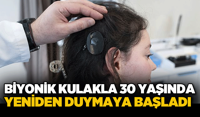 Biyonik kulakla 30 yaşında yeniden duymaya başladı