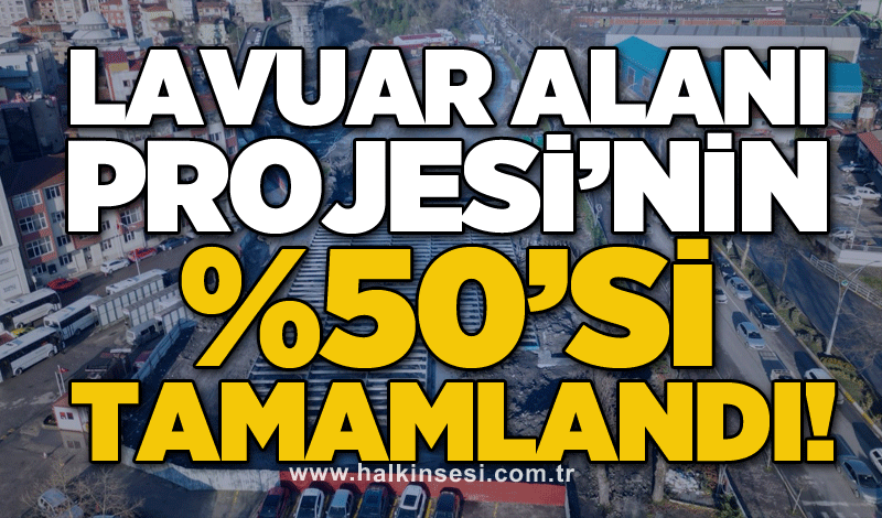 Lavuar Alanı Projesi’nin %50’si tamamlandı!