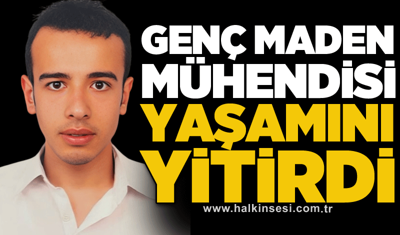 Genç Maden mühendisi yaşamını yitirdi