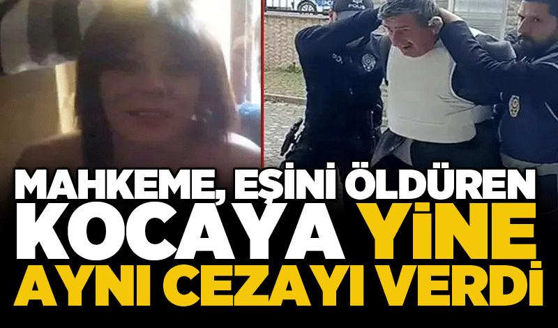 Mahkeme, eşini öldüren kocaya yine aynı cezayı verdi