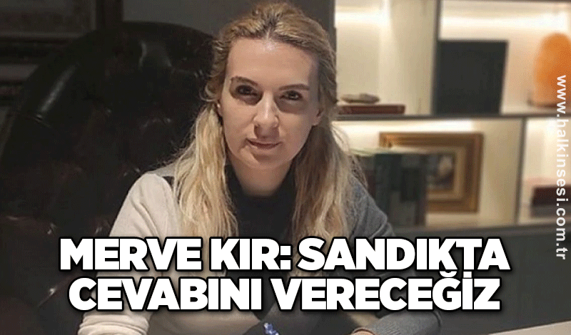 Kır: Sandıkta cevabını vereceğiz