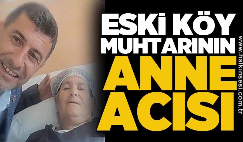 Eski köy muhtarının anne acısı