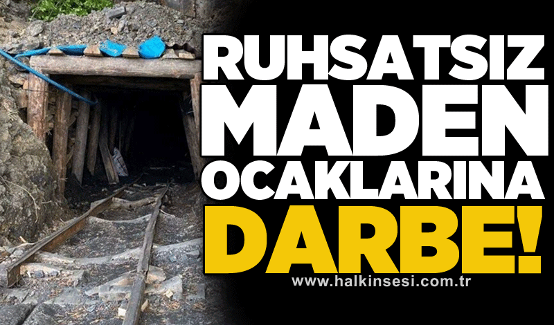 Ruhsatsız maden ocaklarına darbe!