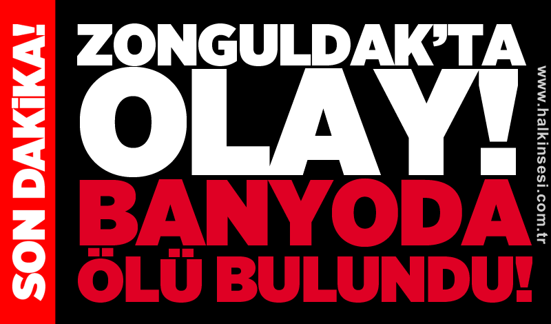 Zonguldak’ta olay! Banyoda ölü bulundu!