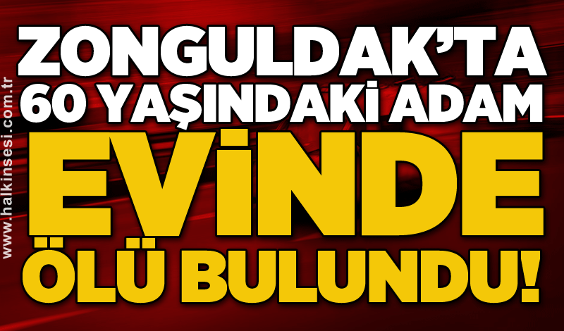 Zonguldak’ta 60 yaşındaki adam evinde ölü bulundu!