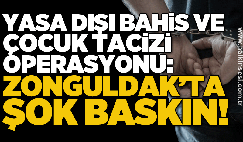 Yasa dışı bahis ve çocuk tacizi operasyonu: Zonguldak’ta şok baskın!