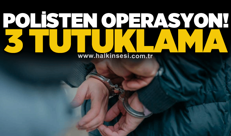 Polisten operasyon! 3 tutuklama