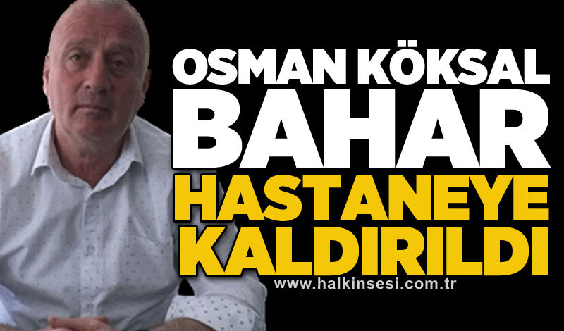 Şoförler Odası Başkanı Osman Köksal Bahar hastaneye kaldırıldı!