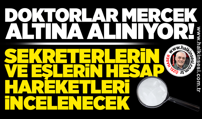 Doktorlar mercek altına alınıyor! Sekreterlerin ve eşlerin hesap hareketleri incelenecek