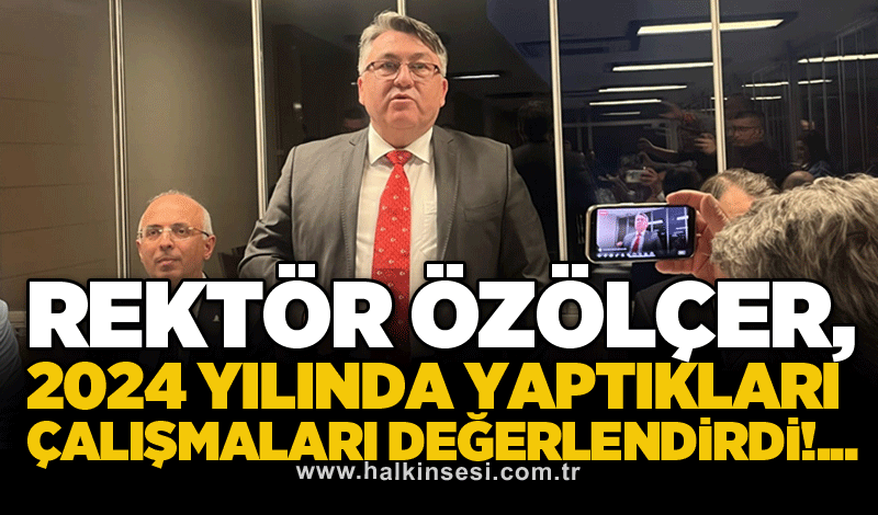 Rektör Özölçer, 2024 yılında yaptıkları çalışmaları değerlendirdi!...