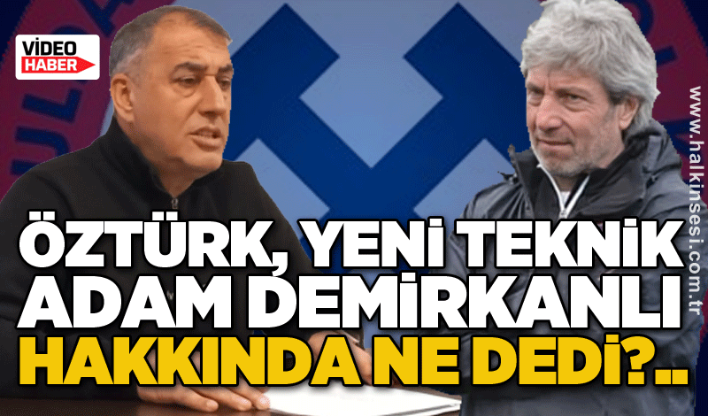 Öztürk, yeni teknik adam Demirkanlı hakkında ne dedi?..