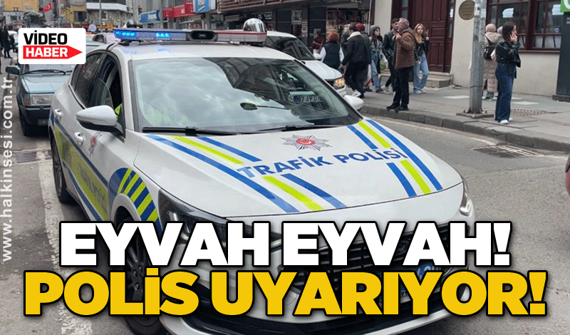 Eyvah eyvah! Polis uyarıyor!