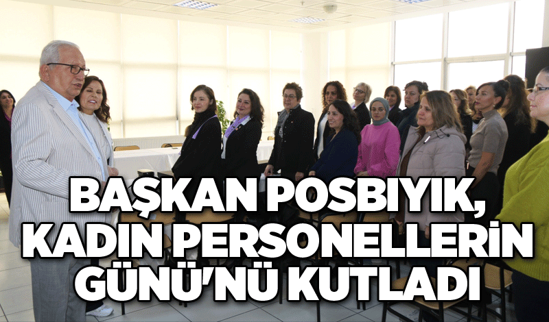 Başkan Posbıyık, kadın personellerin Günü'nü kutladı