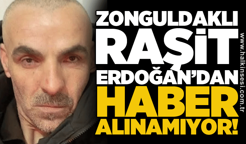 Zonguldaklı Raşit Erdoğan’dan haber alınamıyor!