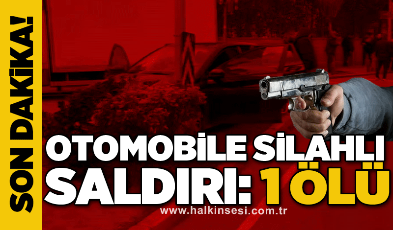 Otomobile silahlı saldırı : 1 ölü