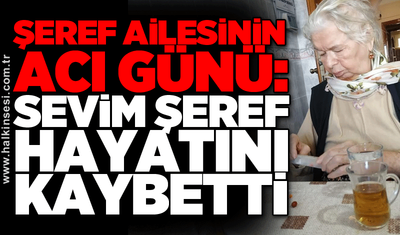 Şeref ailesinin acı günü: Sevim Şeref hayatını kaybetti