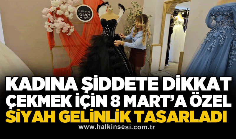 Kadına şiddete dikkat çekmek için 8 Mart’a özel siyah gelinlik tasarladı