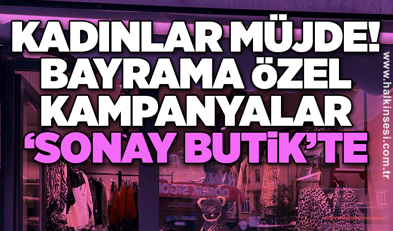 Kadınlar müjde! Bayrama özel kampanyalar ‘Sonay Butik’te