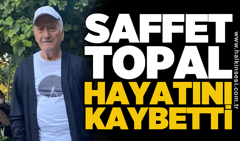 Saffet Topal hayatını kaybetti