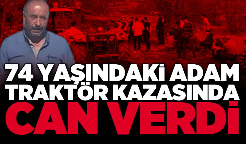 74 yaşındaki adam traktör kazasında can verdi