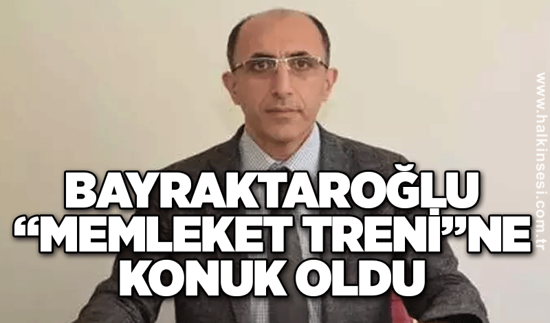 Bayraktaroğlu “Memleket Treni”ne Konuk Oldu