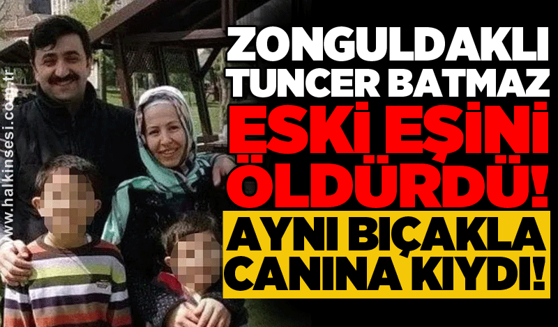 Zonguldaklı Tuncer Batmaz eski eşini öldürdü! Aynı bıçakla canına kıydı!