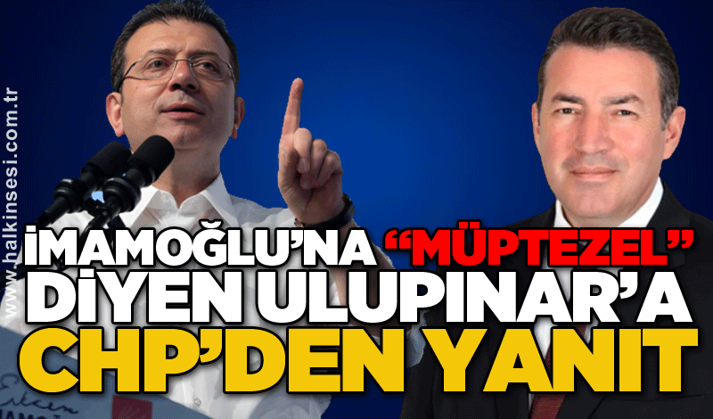 İmamoğlu’na “Müptezel” diyen Ulupınar’a CHP’den yanıt