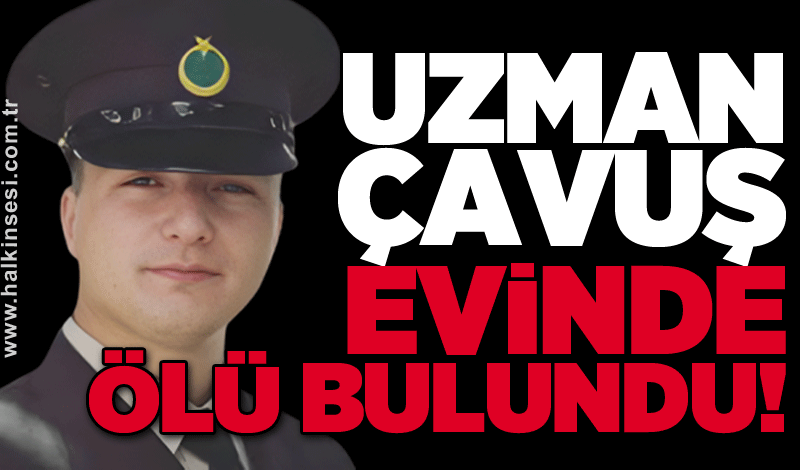 Uzman Çavuş evinde ölü bulundu!