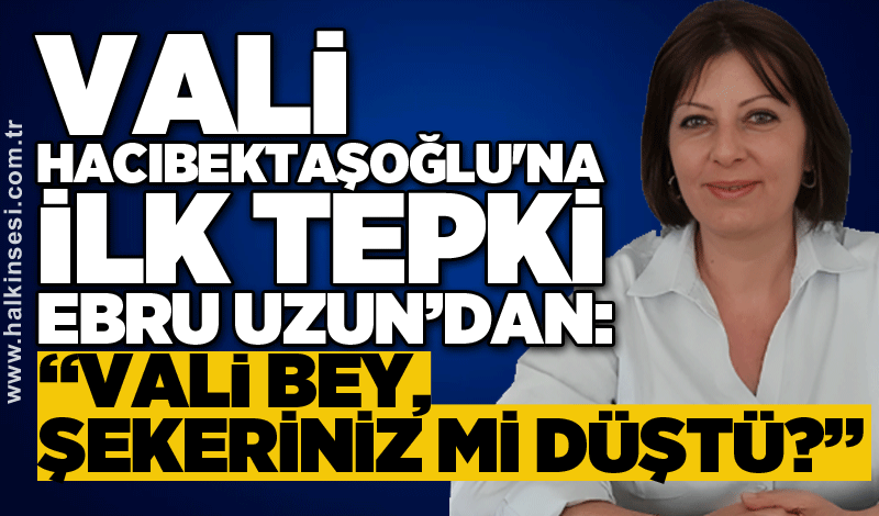 Vali Hacıbektaşoğlu'na ilk tepki Ebru Uzun’dan: “Vali Bey, şekeriniz mi düştü?”