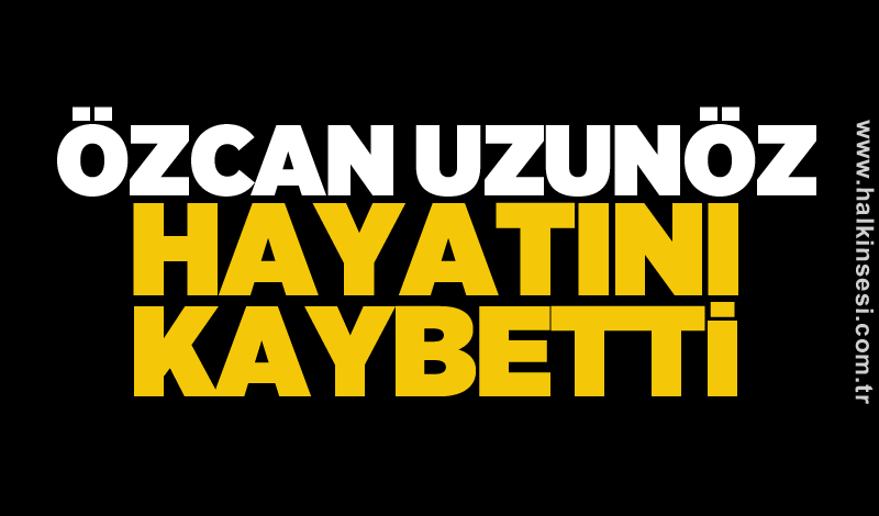 Özcan Uzunöz hayatını kaybetti