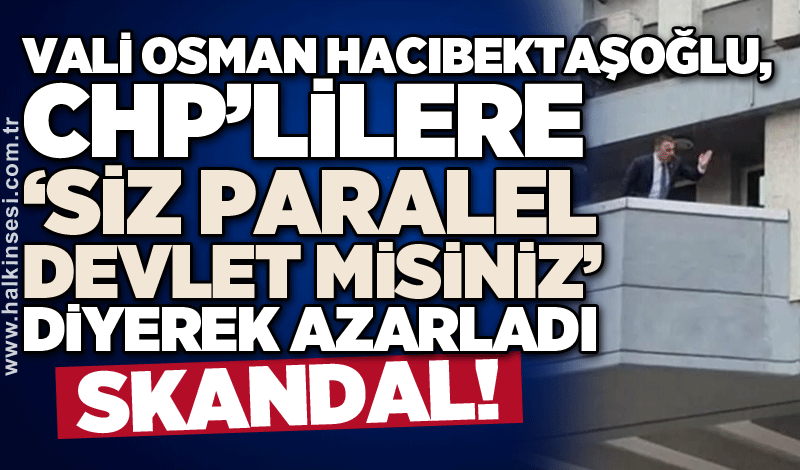 Vali Osman Hacıbektaşoğlu, CHP’lilere ‘Siz paralel devlet misiniz’ diyerek azarladı