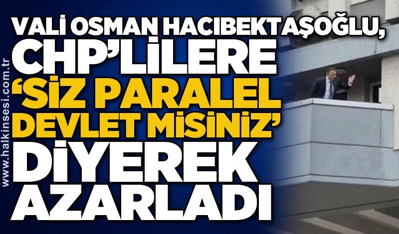 Vali Osman Hacıbektaşoğlu, CHP’lilere ‘Siz paralel devlet misiniz’ diyerek azarladı