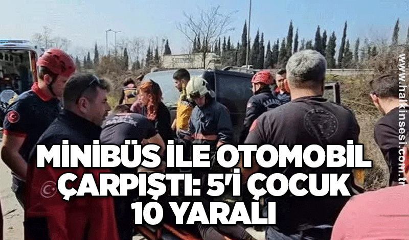 Minibüs ile otomobil çarpıştı: 5'i çocuk 10 yaralı