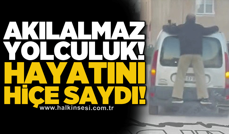 Akılalmaz yolculuk! Hayatını hiçe saydı!