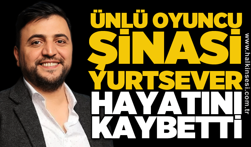 Ünlü oyuncu Şinasi Yurtsever hayatını kaybetti