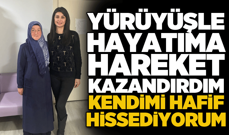 Yürüyüşle hayatıma hareket kazandırdım kendimi hafif hissediyorum