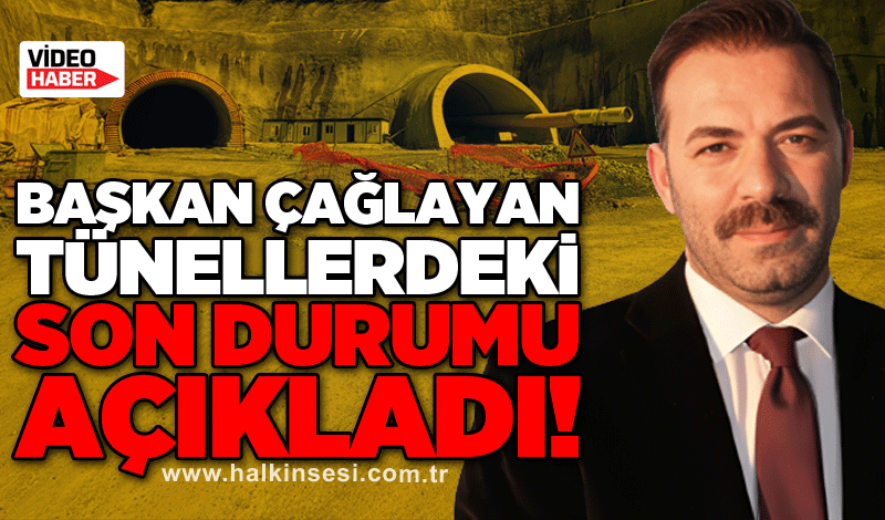 Başkan Çağlayan tünellerdeki son durumu açıkladı!