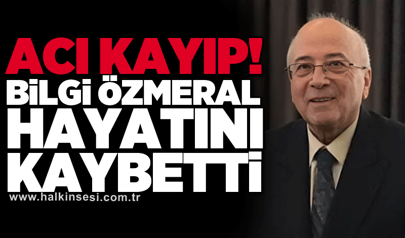 Acı kayıp! Bilgi Özmeral hayatını kaybetti