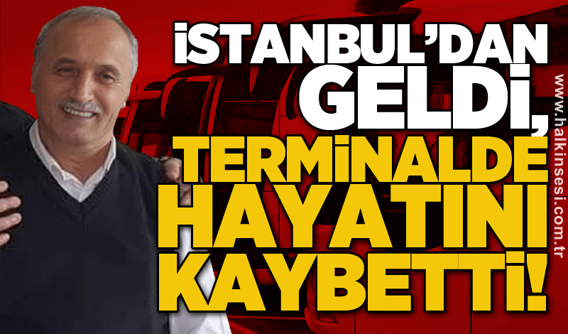 İstanbul’dan geldi, terminalde hayatını kaybetti!