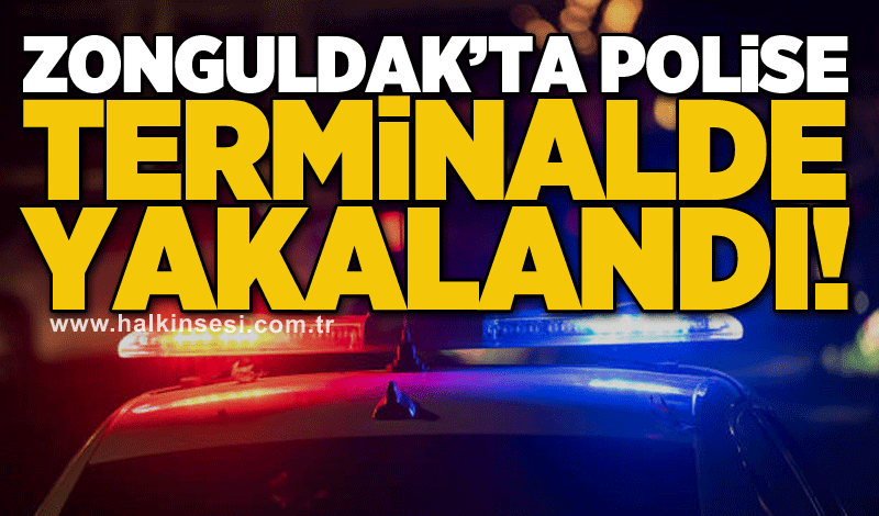 Zonguldak’ta polise terminalde yakalandı!