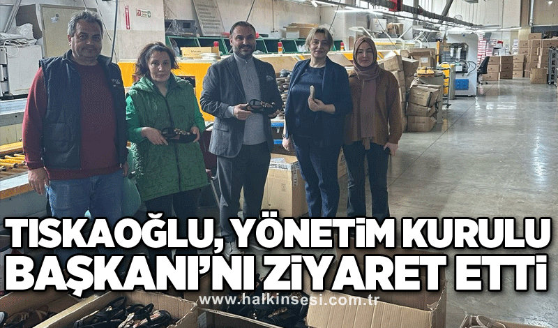 Tıskaoğlu, Yönetim Kurulu Başkanı’nı ziyaret etti
