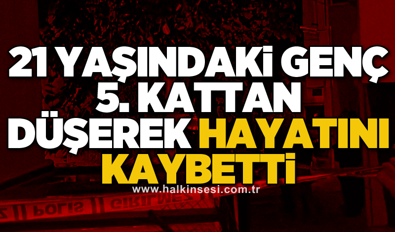21 yaşındaki genç 5. kattan düşerek hayatını kaybetti