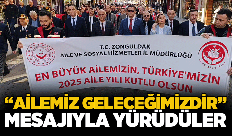 “AİLEMİZ GELECEĞİMİZDİR” MESAJIYLA YÜRÜDÜLER