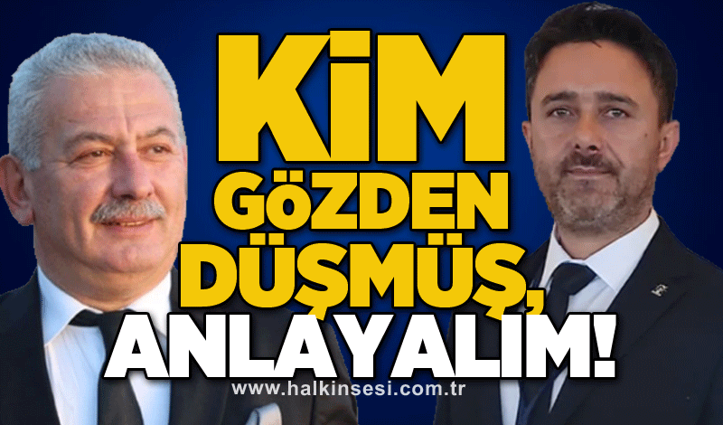 KİM GÖZDEN DÜŞMÜŞ, ANLAYALIM!